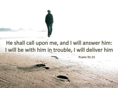 He shall call upon Me, and I will answer him; I will be with him in trouble; I will deliver him.